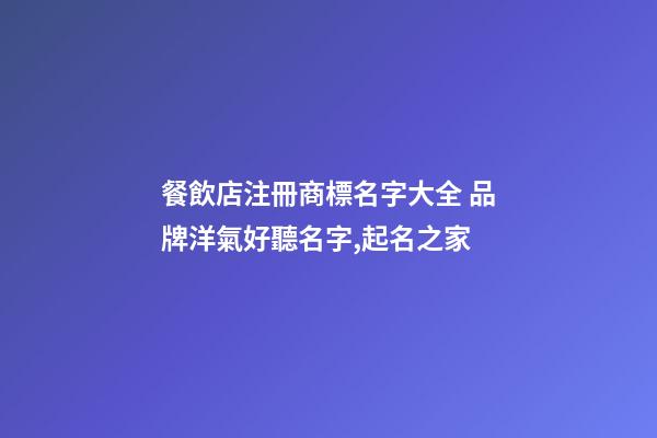 餐飲店注冊商標名字大全 品牌洋氣好聽名字,起名之家